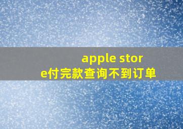 apple store付完款查询不到订单